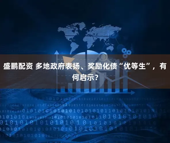 盛鹏配资 多地政府表扬、奖励化债“优等生”，有何启示？