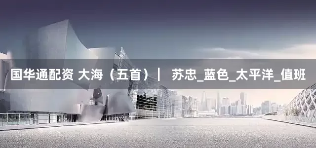 国华通配资 大海（五首） ▏苏忠_蓝色_太平洋_值班