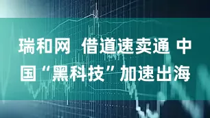 瑞和网  借道速卖通 中国“黑科技”加速出海