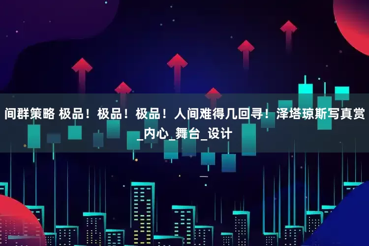 间群策略 极品！极品！极品！人间难得几回寻！泽塔琼斯写真赏_内心_舞台_设计