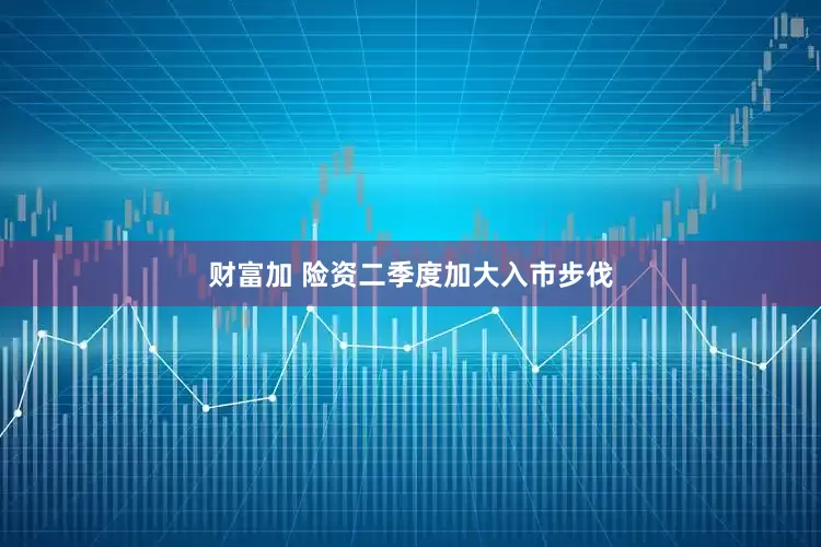财富加 险资二季度加大入市步伐