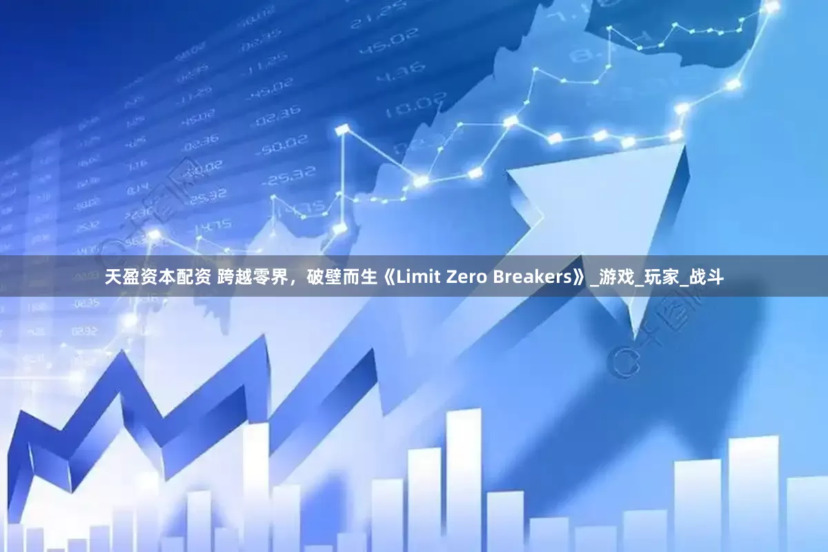 天盈资本配资 跨越零界，破壁而生《Limit Zero Breakers》_游戏_玩家_战斗