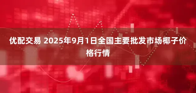 优配交易 2025年9月1日全国主要批发市场椰子价格行情