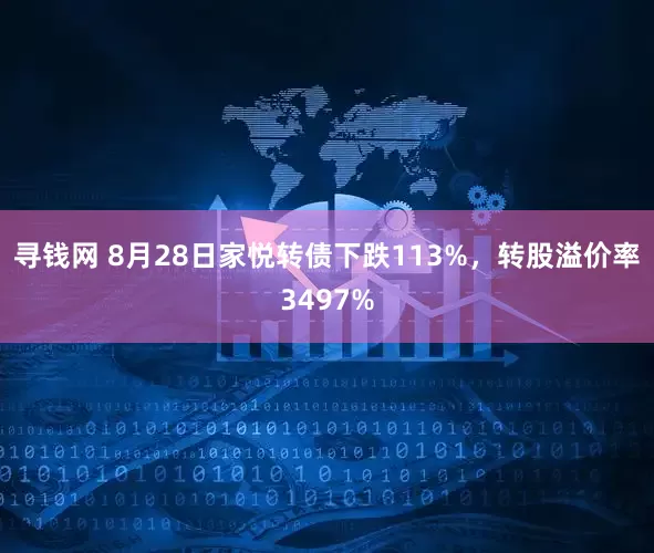 寻钱网 8月28日家悦转债下跌113%，转股溢价率3497%