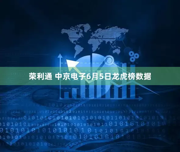 荣利通 中京电子6月5日龙虎榜数据