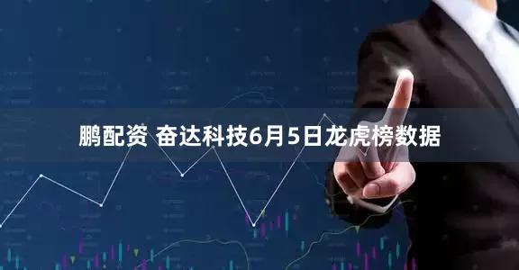 鹏配资 奋达科技6月5日龙虎榜数据