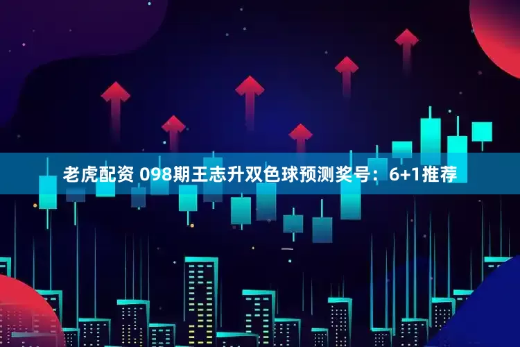 老虎配资 098期王志升双色球预测奖号：6+1推荐